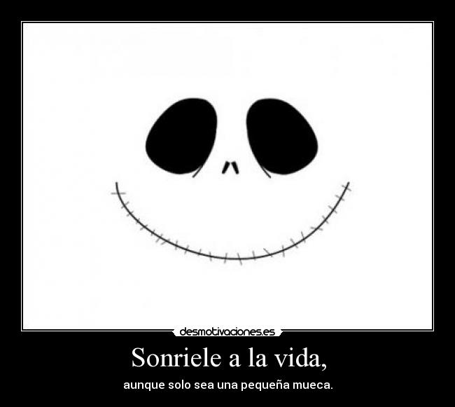 Sonriele a la vida, - aunque solo sea una pequeña mueca.