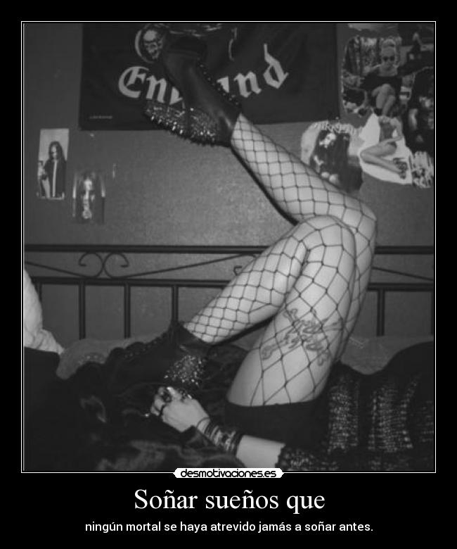 Soñar sueños que - ningún mortal se haya atrevido jamás a soñar antes.