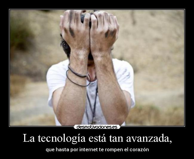 La tecnología está tan avanzada, - 