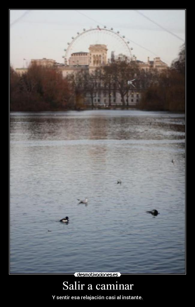 Salir a caminar - Y sentir esa relajación casi al instante.