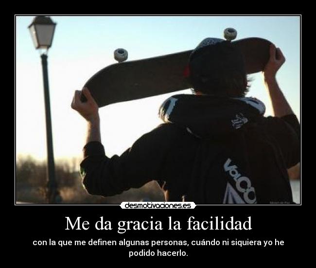 Me da gracia la facilidad - con la que me definen algunas personas, cuándo ni siquiera yo he podido hacerlo.