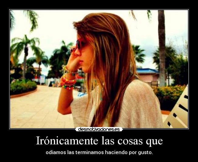 Irónicamente las cosas que -