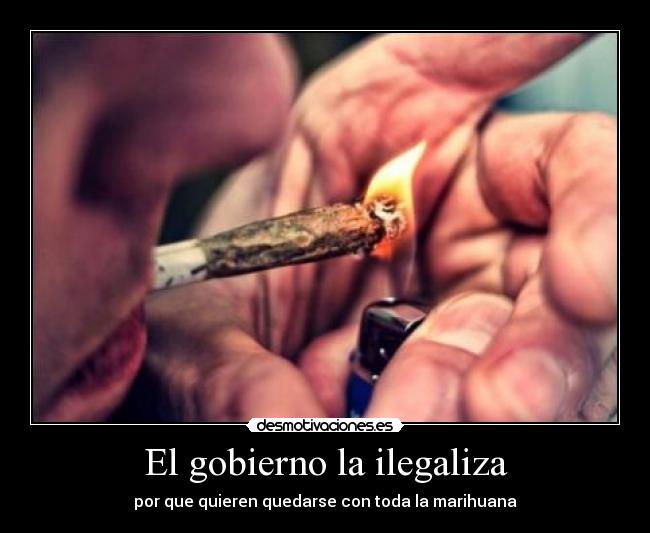 El gobierno la ilegaliza - por que quieren quedarse con toda la marihuana