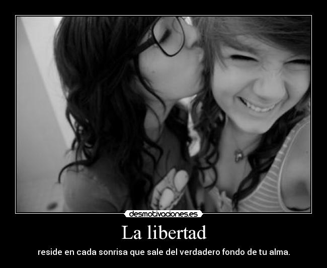 La libertad - reside en cada sonrisa que sale del verdadero fondo de tu alma.