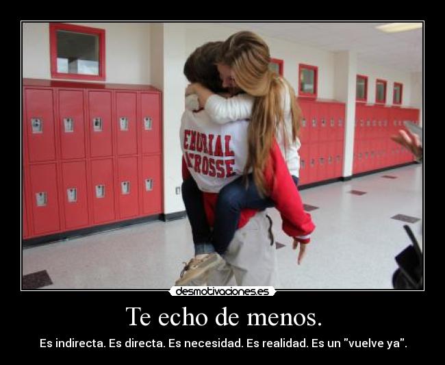 Te echo de menos. - Es indirecta. Es directa. Es necesidad. Es realidad. Es un vuelve ya.