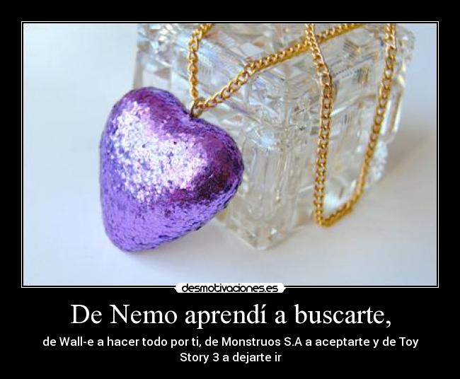 De Nemo aprendí a buscarte, - de Wall-e a hacer todo por ti, de Monstruos S.A a aceptarte y de Toy Story 3 a dejarte ir