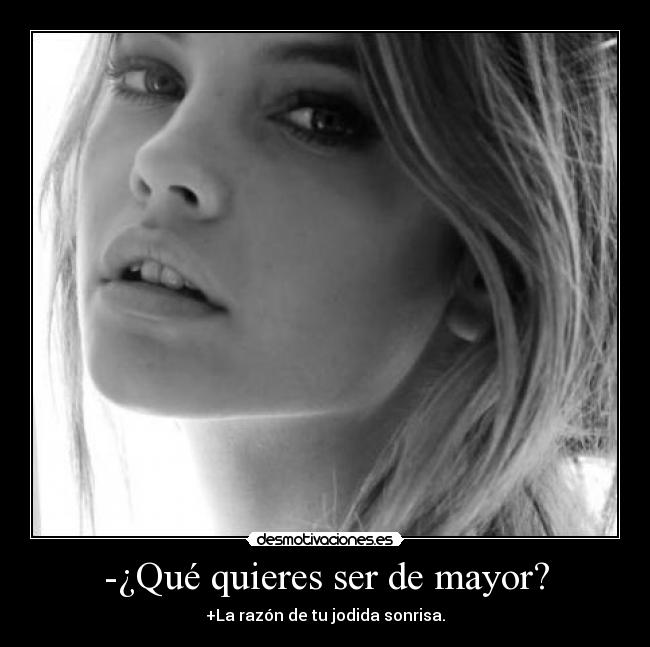 -¿Qué quieres ser de mayor? - +La razón de tu jodida sonrisa.