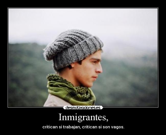 Inmigrantes, - critican si trabajan, critican si son vagos.