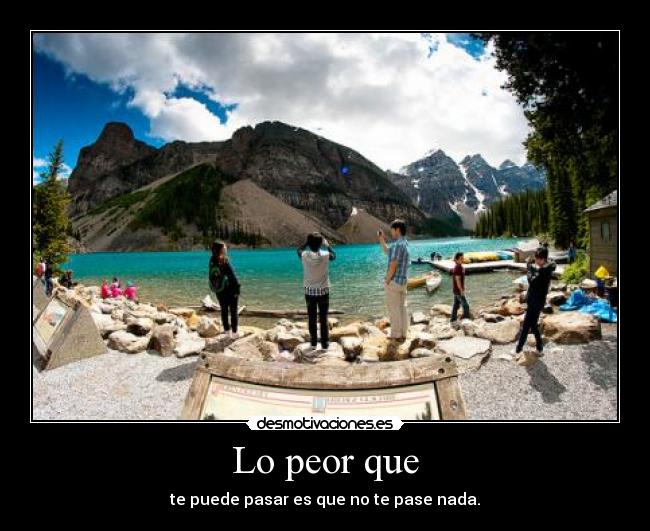 Lo peor que - te puede pasar es que no te pase nada.