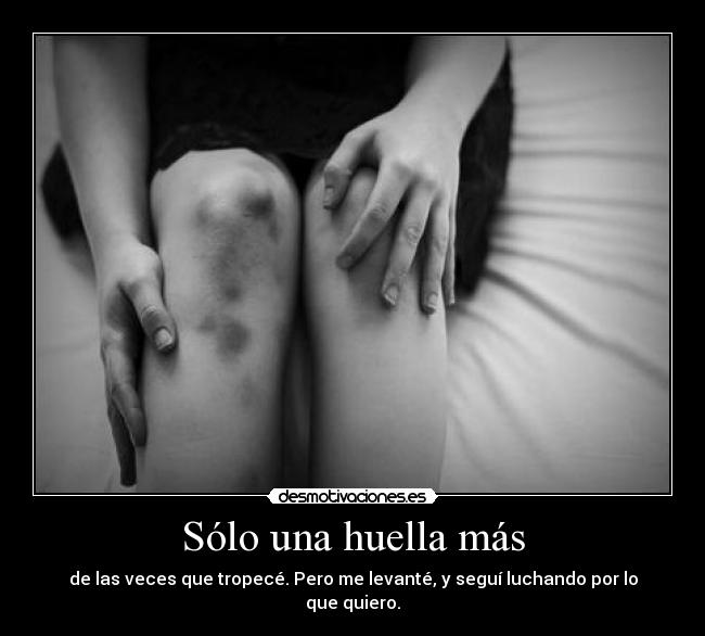 Sólo una huella más - de las veces que tropecé. Pero me levanté, y seguí luchando por lo que quiero.