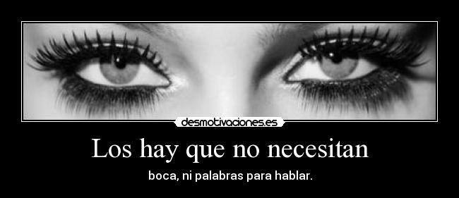 Los hay que no necesitan - boca, ni palabras para hablar.
