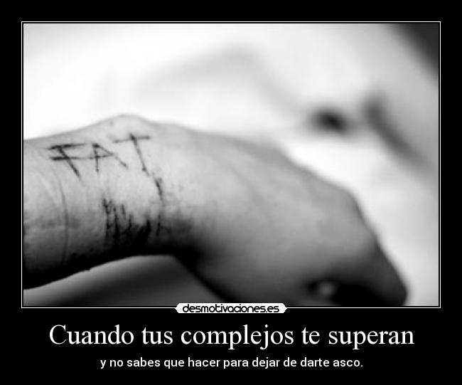 Cuando tus complejos te superan - y no sabes que hacer para dejar de darte asco.