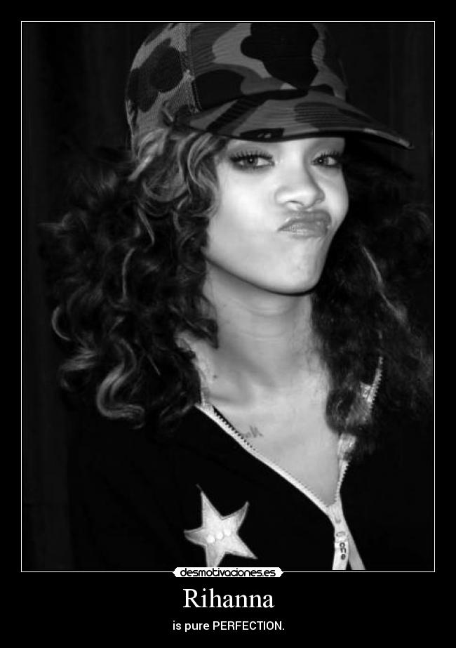 Rihanna - is pure PERFECTION.