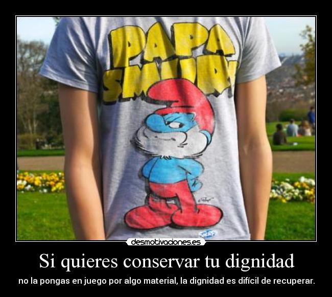 carteles una camiseta papapitufo tires dignidad por algo material gemelo23 desmotivaciones