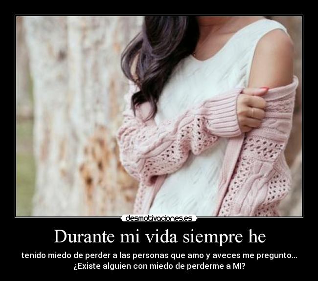 Durante mi vida siempre he - tenido miedo de perder a las personas que amo y aveces me pregunto...
¿Existe alguien con miedo de perderme a MI?