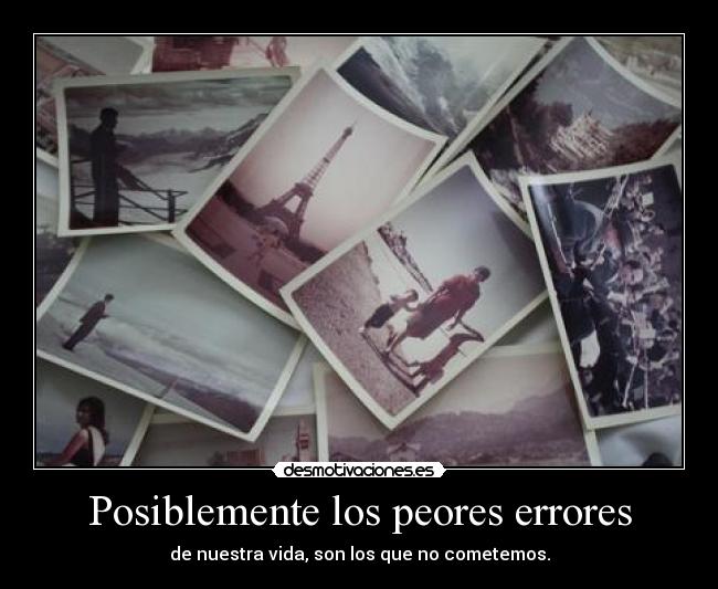 Posiblemente los peores errores - de nuestra vida, son los que no cometemos.