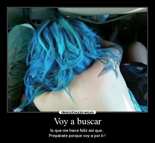 Voy a buscar - lo que me hace feliz así que..
Prepárate porque voy a por ti ! ♥
