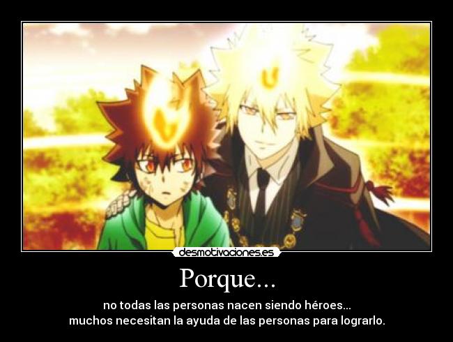 Porque... - no todas las personas nacen siendo héroes...
muchos necesitan la ayuda de las personas para lograrlo.