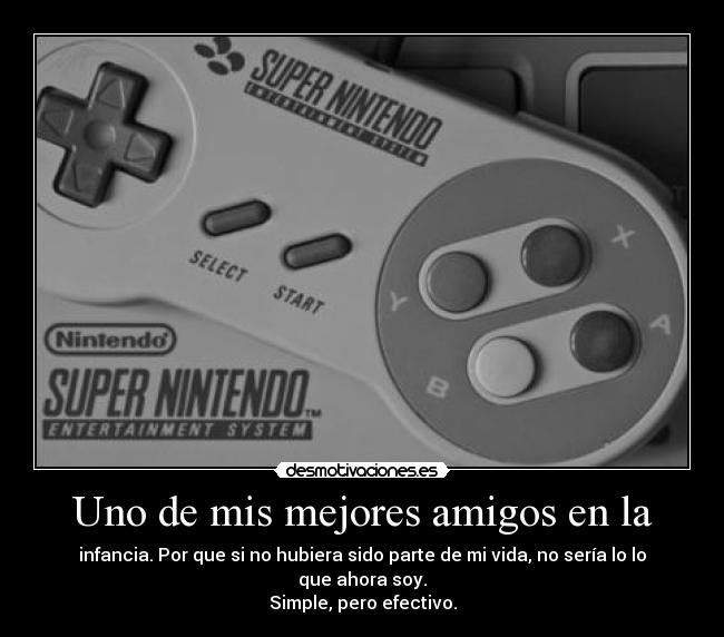 Uno de mis mejores amigos en la - infancia. Por que si no hubiera sido parte de mi vida, no sería lo lo que ahora soy.
Simple, pero efectivo.