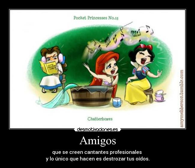 Amigos - que se creen cantantes profesionales
y lo único que hacen es destrozar tus oídos.