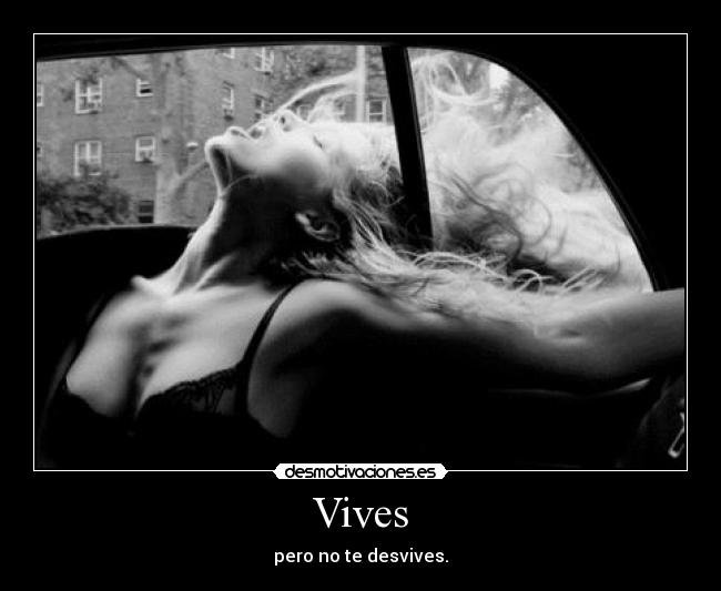 Vives - pero no te desvives.