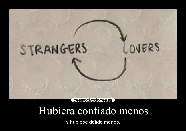 Hubiera confiado menos - y hubiese dolido menos.