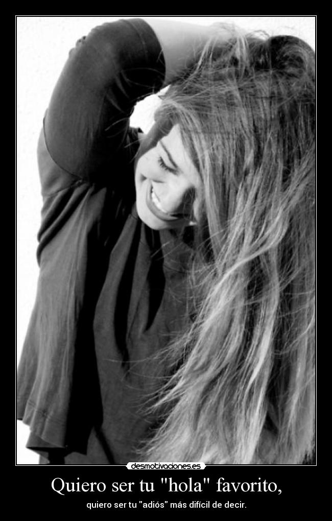 Quiero ser tu hola favorito, - quiero ser tu adiós más difícil de decir.