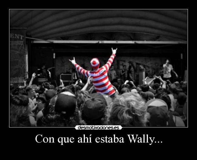 Con que ahí estaba Wally... -