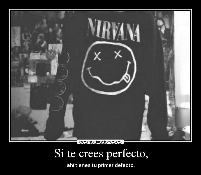 Si te crees perfecto, - ahí tienes tu primer defecto.