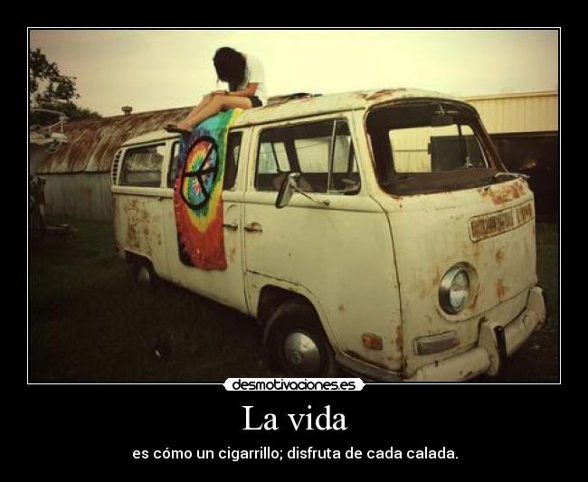 La vida - es cómo un cigarrillo; disfruta de cada calada.