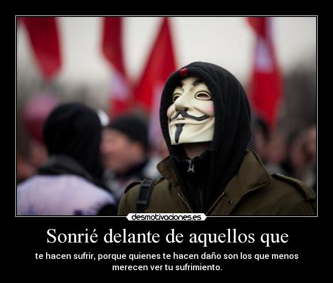 Sonrié delante de aquellos que - te hacen sufrir, porque quienes te hacen daño son los que menos
merecen ver tu sufrimiento.