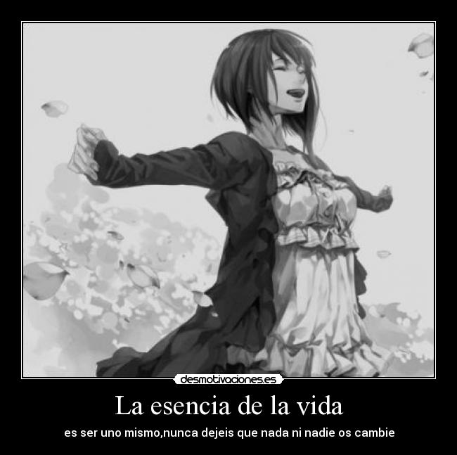 La esencia de la vida - es ser uno mismo,nunca dejeis que nada ni nadie os cambie