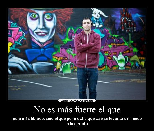 No es más fuerte el que - está más fibrado, sino el que por mucho que cae se levanta sin miedo a la derrota