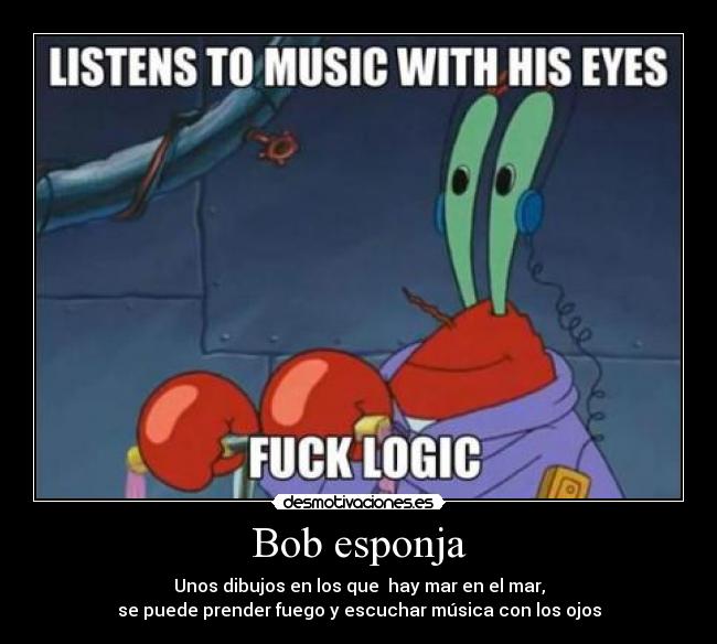 Bob esponja - Unos dibujos en los que  hay mar en el mar,
se puede prender fuego y escuchar música con los ojos
