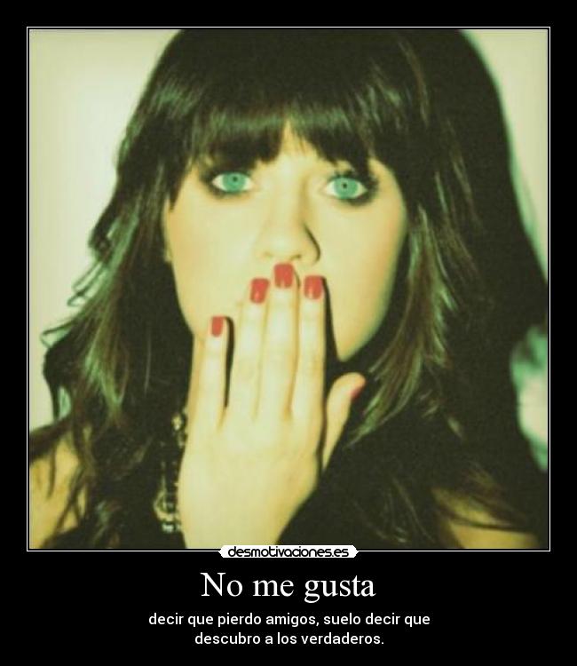 No me gusta - decir que pierdo amigos, suelo decir que
descubro a los verdaderos.