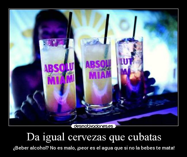 Da igual cervezas que cubatas - ¿Beber alcohol? No es malo, ¡peor es el agua que si no la bebes te mata!