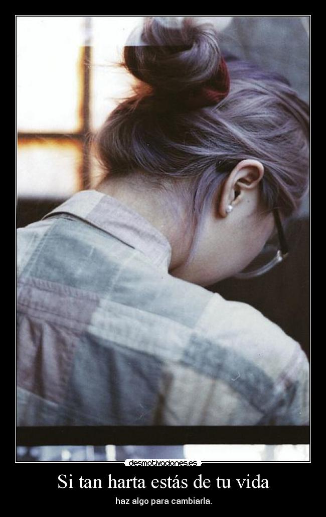 Si tan harta estás de tu vida -