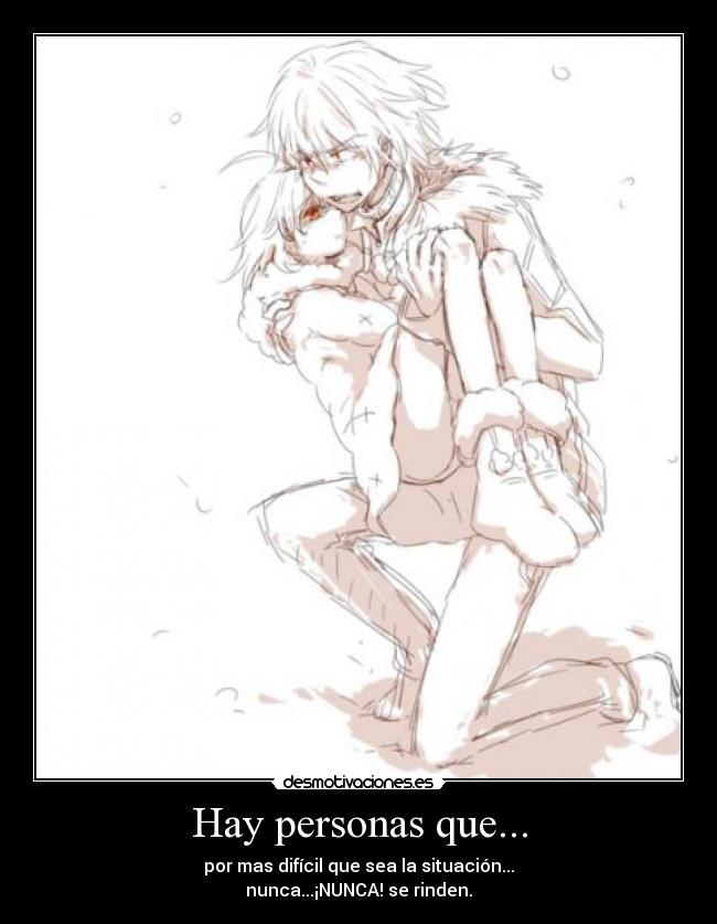 Hay personas que... - por mas difícil que sea la situación...
nunca...¡NUNCA! se rinden.