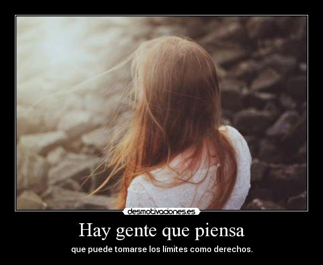 Hay gente que piensa - que puede tomarse los límites como derechos.