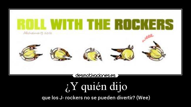 ¿Y quién dijo - que los J- rockers no se pueden divertir? (Wee)