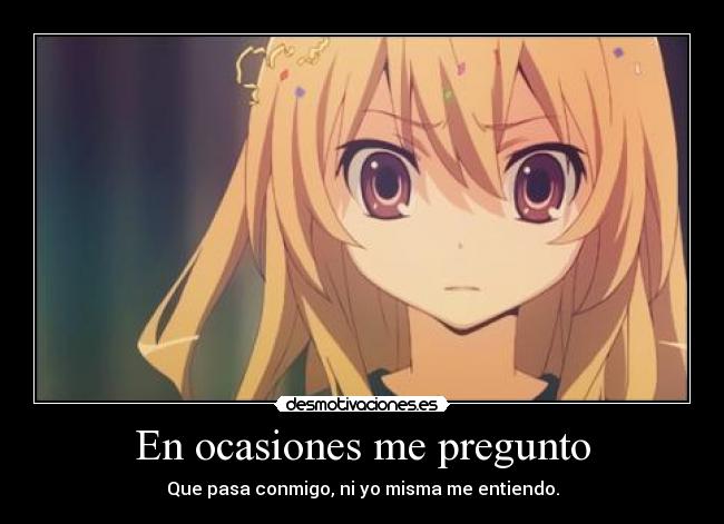 En ocasiones me pregunto - Que pasa conmigo, ni yo misma me entiendo.