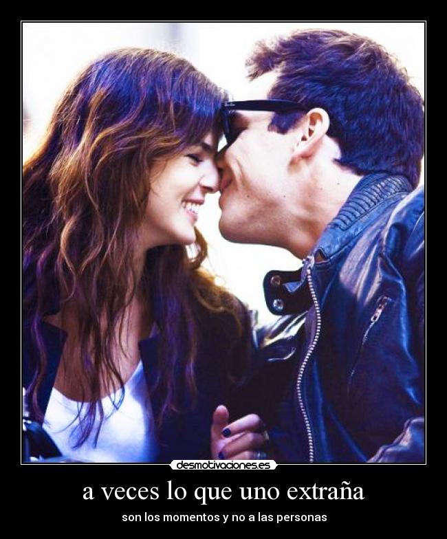 a veces lo que uno extraña - son los momentos y no a las personas