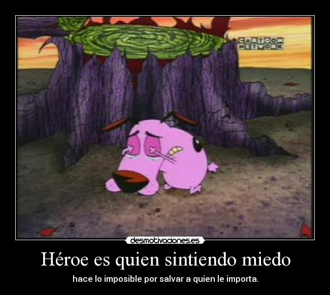 Héroe es quien sintiendo miedo - hace lo imposible por salvar a quien le importa.