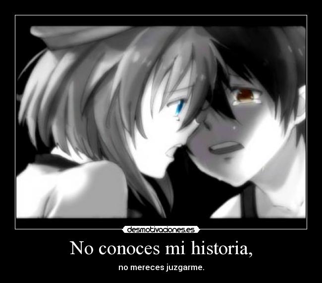 No conoces mi historia, - no mereces juzgarme.