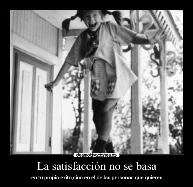 La satisfacción no se basa - en tu propio éxito,sino en el de las personas que quieres