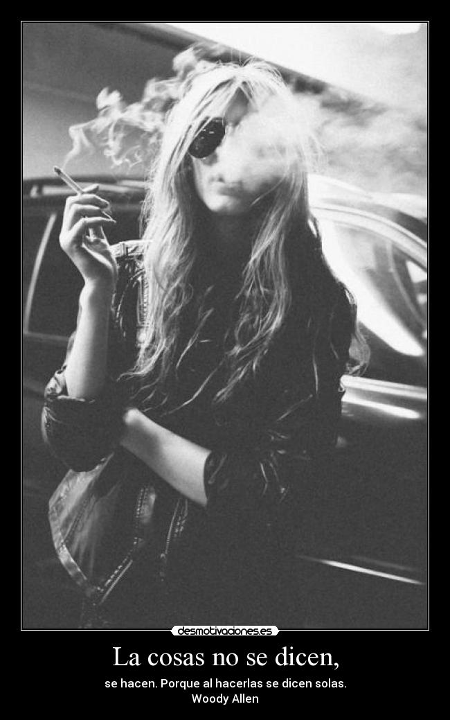 La cosas no se dicen, - se hacen. Porque al hacerlas se dicen solas.
Woody Allen