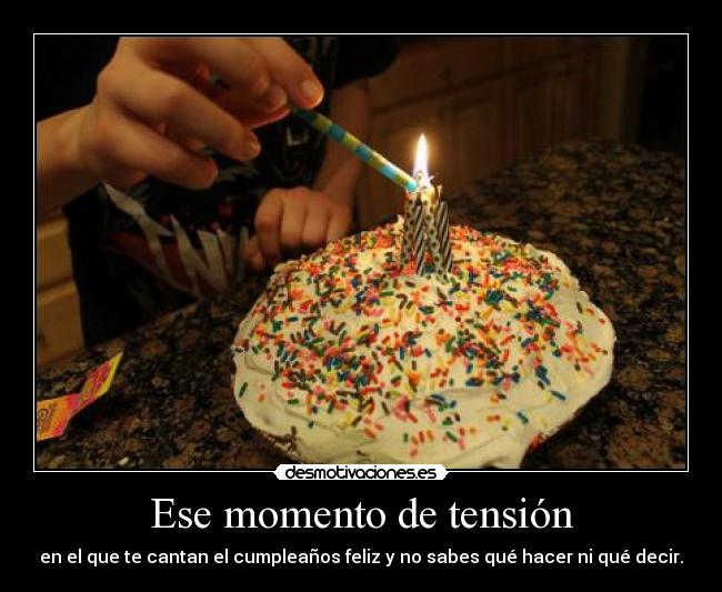 Ese momento de tensión - en el que te cantan el cumpleaños feliz y no sabes qué hacer ni qué decir.