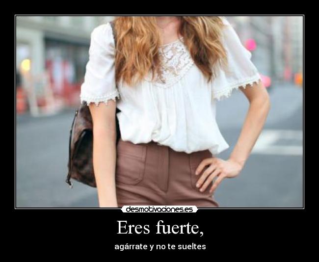 Eres fuerte, - 