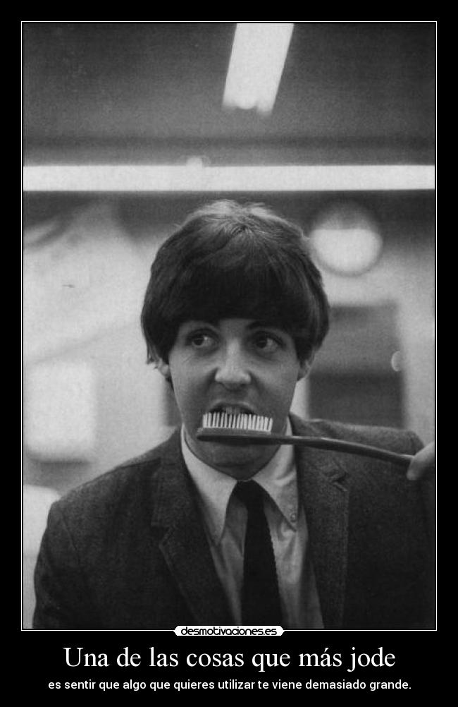 Una de las cosas que más jode - es sentir que algo que quieres utilizar te viene demasiado grande.
