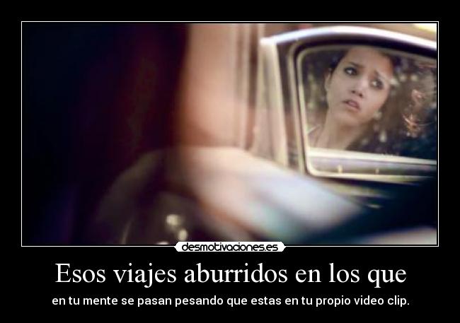 Esos viajes aburridos en los que - en tu mente se pasan pesando que estas en tu propio video clip.